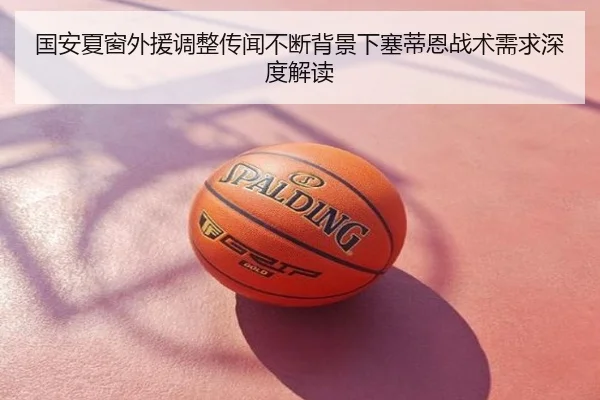国安夏窗外援调整传闻不断背景下塞蒂恩战术需求深度解读