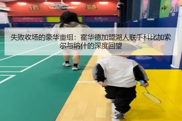 失败收场的豪华重组：霍华德加盟湖人联手科比加索尔与纳什的深度回望