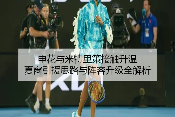申花与米特里策接触升温 夏窗引援思路与阵容升级全解析